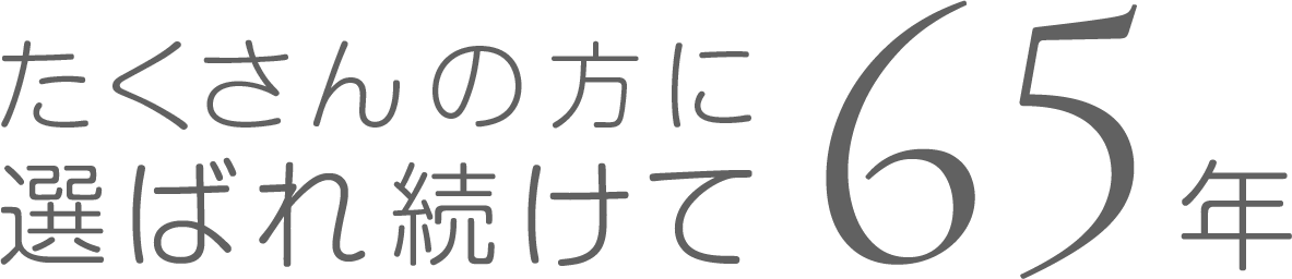 たくさんの方に選ばれ続けて65年